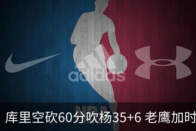 库里空砍60分吹杨35+6 老鹰加时险胜勇士4连胜